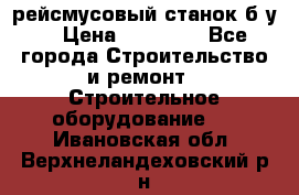 рейсмусовый станок б.у. › Цена ­ 24 000 - Все города Строительство и ремонт » Строительное оборудование   . Ивановская обл.,Верхнеландеховский р-н
